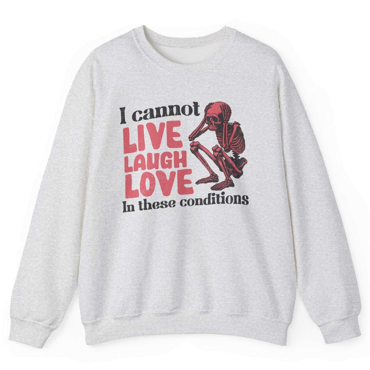 Ash sweatshirt with distressed skeleton graphic and “I Cannot Live Laugh Love In These Conditions” text – front view, by Shirtcasm