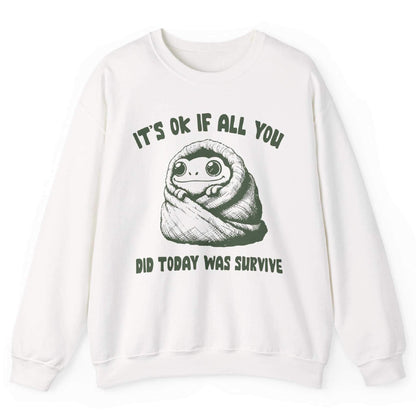 It’s Ok If All You Did Was Survive Sweatshirt