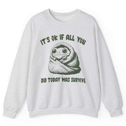 It’s Ok If All You Did Was Survive Sweatshirt