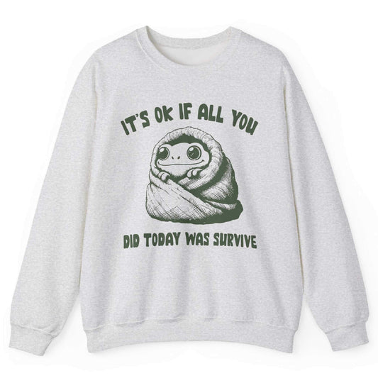 It’s Ok If All You Did Was Survive Sweatshirt