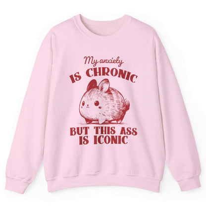 My Anxiety Is Chronic But This Ass Is Iconic Sweatshirt