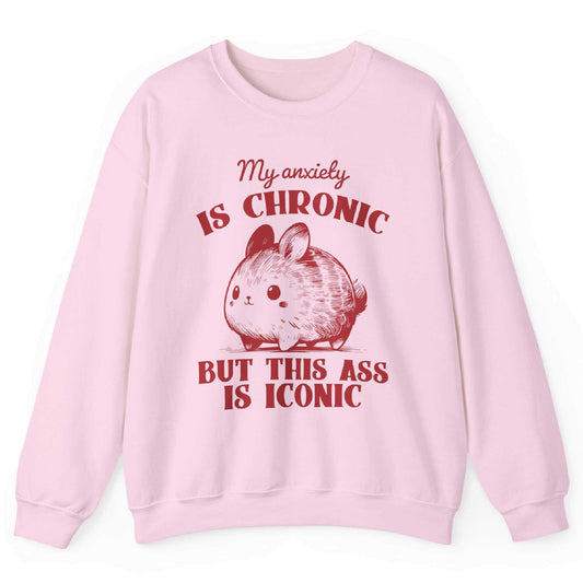 My Anxiety Is Chronic But This Ass Is Iconic Sweatshirt
