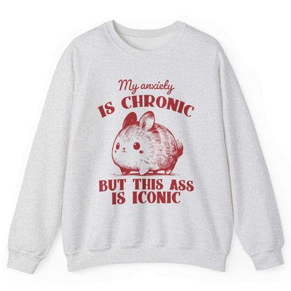 My Anxiety Is Chronic But This Ass Is Iconic Sweatshirt
