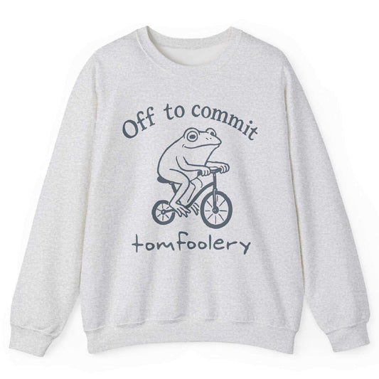 Off To Commit Tomfoolery Sweatshirt