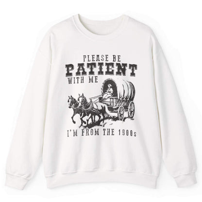 Please Be Patient With Me I’m From The 1900s Sweatshirt