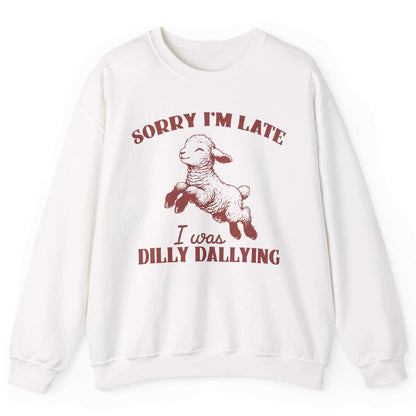 Sorry I’m Late I Was Dilly Dallying Sweatshirt