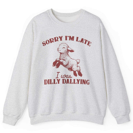 Sorry I’m Late I Was Dilly Dallying Sweatshirt