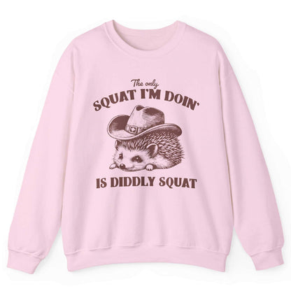 The Only Squat I’m Doin’ Is Diddly Squat Sweatshirt