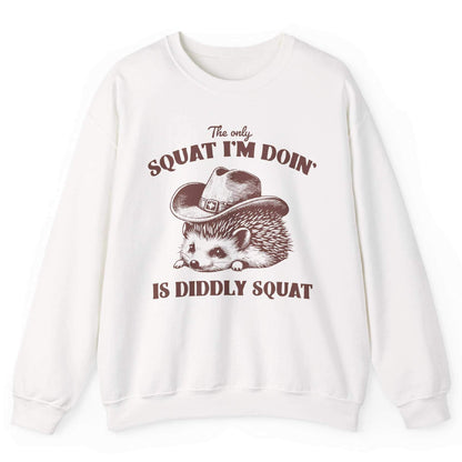 The Only Squat I’m Doin’ Is Diddly Squat Sweatshirt