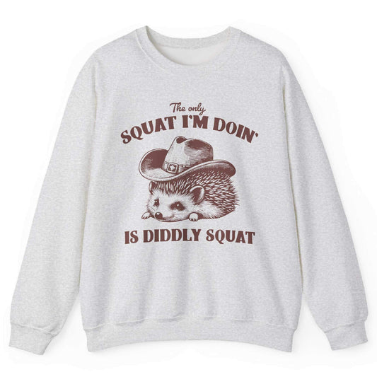 The Only Squat I’m Doin’ Is Diddly Squat Sweatshirt