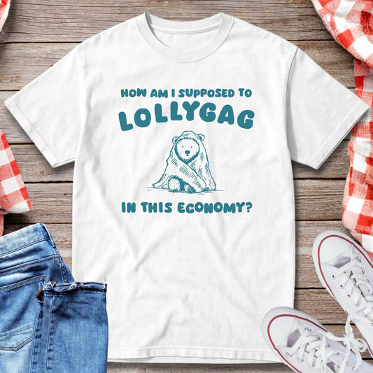 How Am I Supposed To Lollygag In This Economy T-Shirt