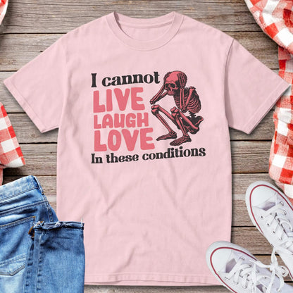 I Cannot Live Laugh Love In These Conditions T-Shirt