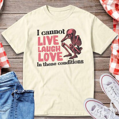I Cannot Live Laugh Love In These Conditions T-Shirt