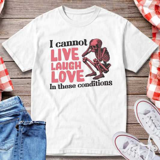 I Cannot Live Laugh Love In These Conditions T-Shirt