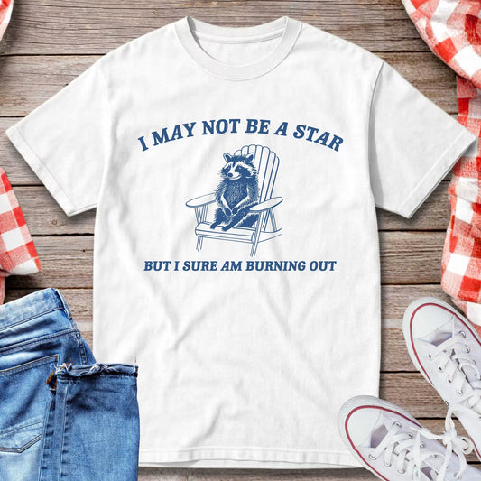 I May Not Be A Star But I Sure Am Burning Out T-Shirt