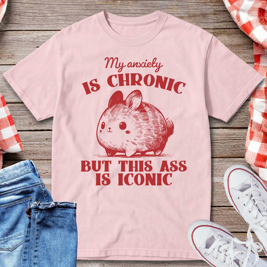 My Anxiety Is Chronic But This Ass Is Iconic T-Shirt