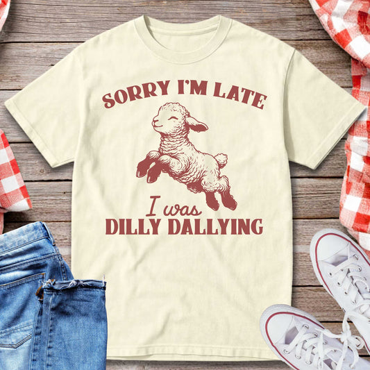 Sorry I’m Late I Was Dilly Dallying T-Shirt