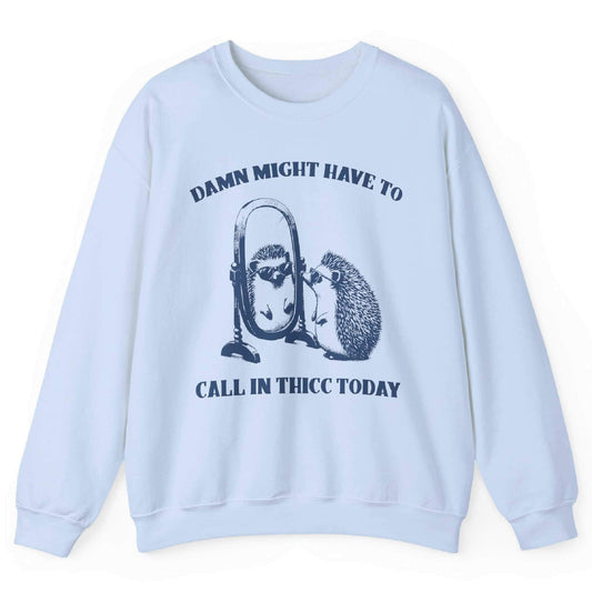 Light blue sweatshirt with hedgehog mirror graphic and “Damn Might Have to Call In Thicc Today” text – front view, by Shirtcasm